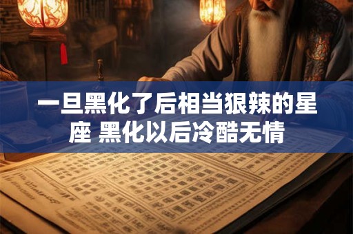一旦黑化了后相当狠辣的星座 黑化以后冷酷无情