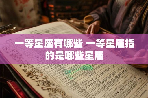详细阅读:一等星座有哪些 一等星座指的是哪些星座 一等星座有哪些 一等星座指的是哪些星座