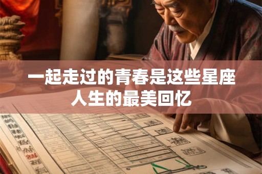 一起走过的青春是这些星座人生的最美回忆