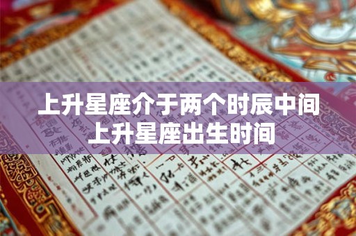 上升星座介于两个时辰中间 上升星座出生时间