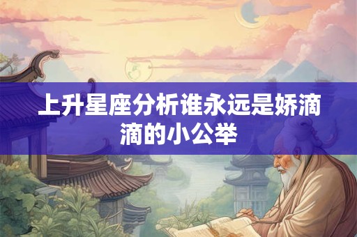 上升星座分析谁永远是娇滴滴的小公举