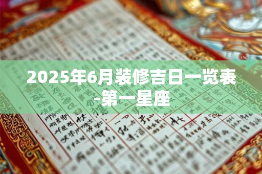 2025年6月装修吉日一览表-第一星座