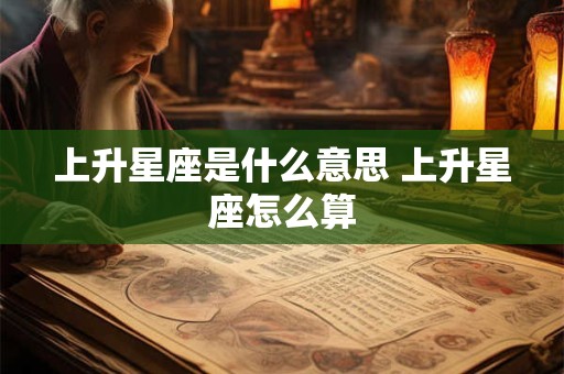上升星座是什么意思 上升星座怎么算