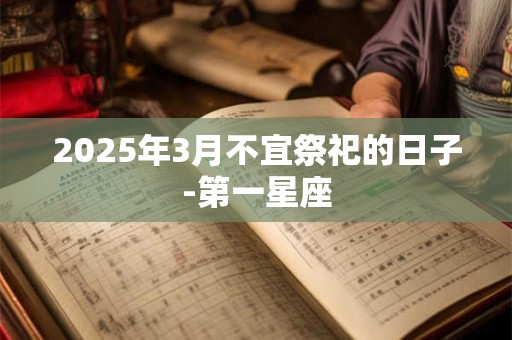 2025年3月不宜祭祀的日子-第一星座