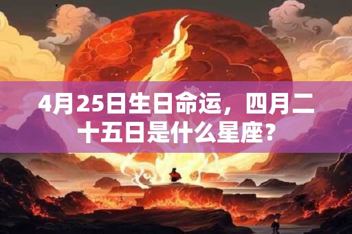4月25日生日命运，四月二十五日是什么星座？