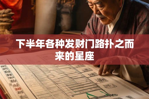 下半年各种发财门路扑之而来的星座