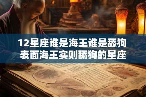 12星座谁是海王谁是舔狗 表面海王实则舔狗的星座