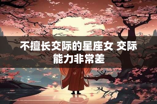 不擅长交际的星座女 交际能力非常差
