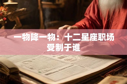 一物降一物：十二星座职场受制于谁