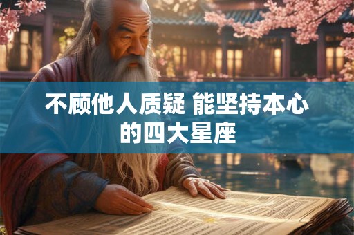 不顾他人质疑 能坚持本心的四大星座