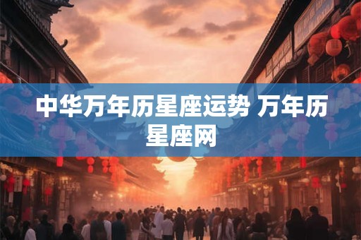 中华万年历星座运势 万年历星座网