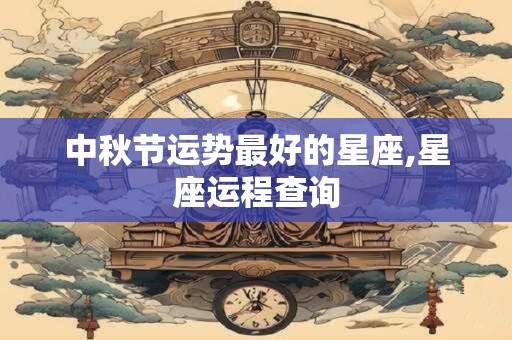 中秋节运势最好的星座,星座运程查询