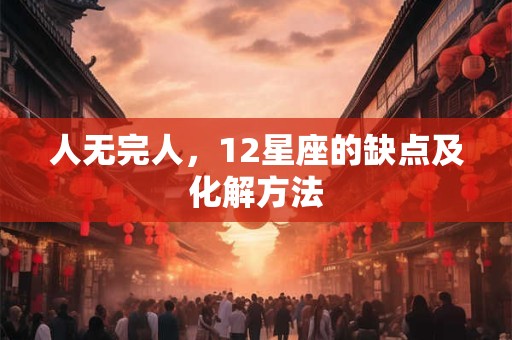 人无完人，12星座的缺点及化解方法