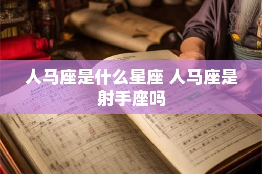 人马座是什么星座 人马座是射手座吗