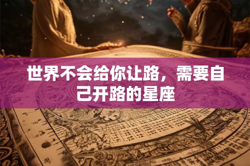 世界不会给你让路，需要自己开路的星座