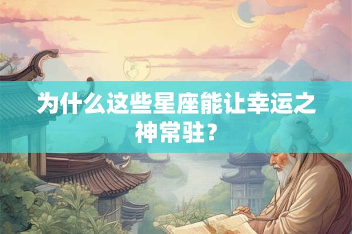 为什么这些星座能让幸运之神常驻？