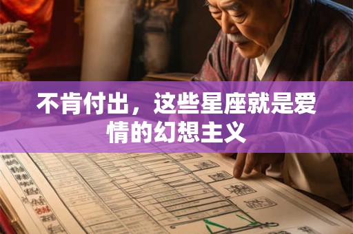 不肯付出，这些星座就是爱情的幻想主义