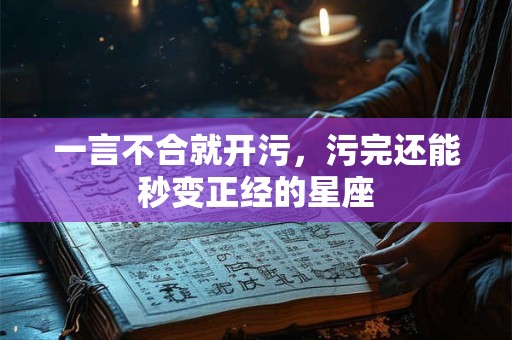 详细阅读:一言不合就开污,污完还能秒变正经的星座 一言不合就开污,污完还能秒变正经的星座