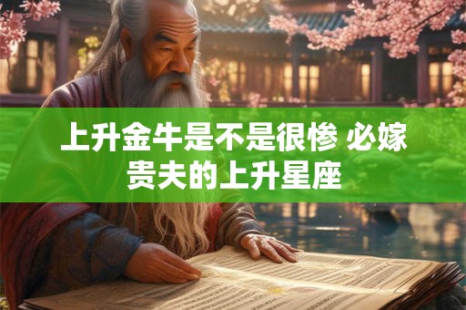 上升金牛是不是很惨 必嫁贵夫的上升星座