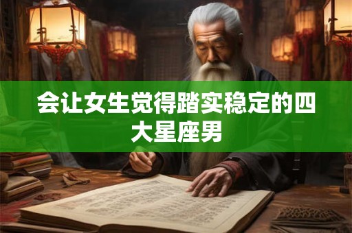 会让女生觉得踏实稳定的四大星座男