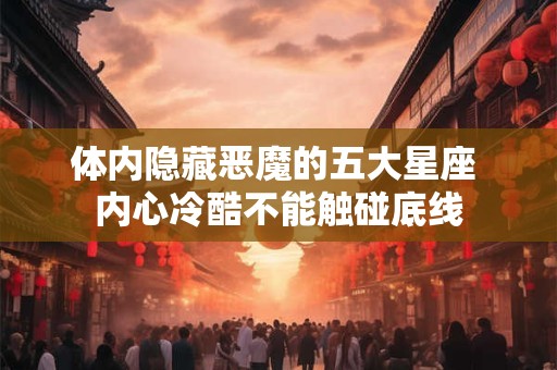 体内隐藏恶魔的五大星座 内心冷酷不能触碰底线