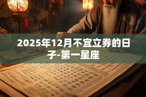 2025年12月不宜立券的日子-第一星座