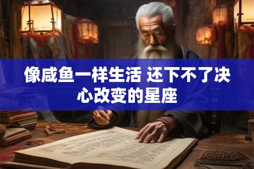 像咸鱼一样生活 还下不了决心改变的星座