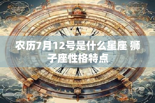 详细阅读:农历7月12号是什么星座 狮子座性格特点 农历7月12号是什么星座 狮子座性格特点