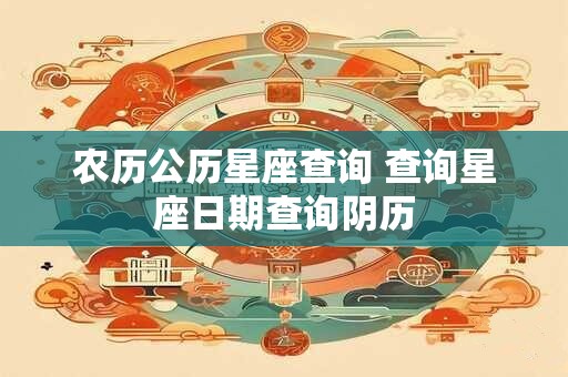 农历公历星座查询 查询星座日期查询阴历