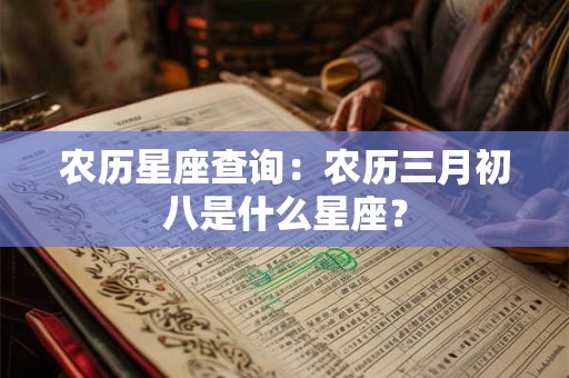 农历星座查询：农历三月初八是什么星座？
