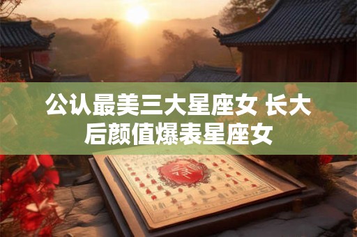 详细阅读:公认最美三大星座女 长大后颜值爆表星座女 公认最美三大星座女 长大后颜值爆表星座女