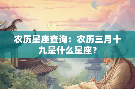 农历星座查询：农历三月十九是什么星座？