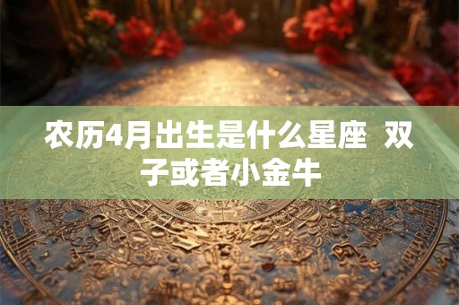 农历4月出生是什么星座  双子或者小金牛