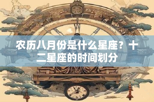 农历八月份是什么星座？十二星座的时间划分