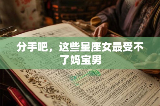 分手吧，这些星座女最受不了妈宝男