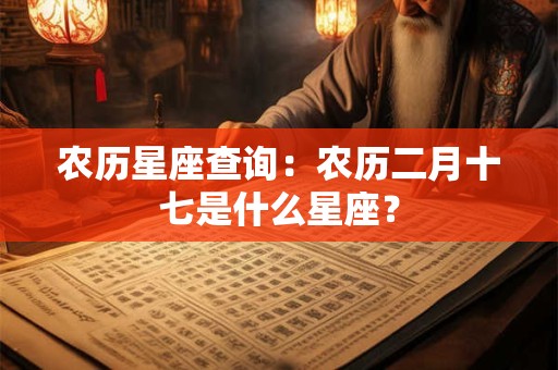 农历星座查询：农历二月十七是什么星座？
