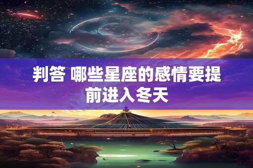 判答 哪些星座的感情要提前进入冬天