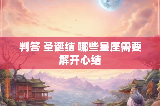 判答 圣诞结 哪些星座需要解开心结