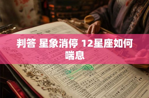 判答 星象消停 12星座如何喘息