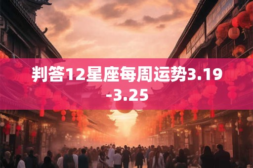判答12星座每周运势3.19-3.25