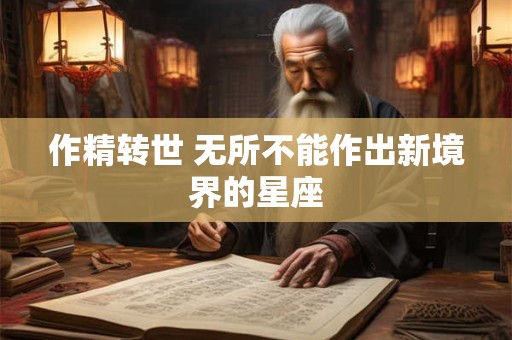 作精转世 无所不能作出新境界的星座