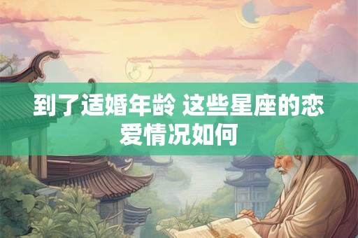 到了适婚年龄 这些星座的恋爱情况如何