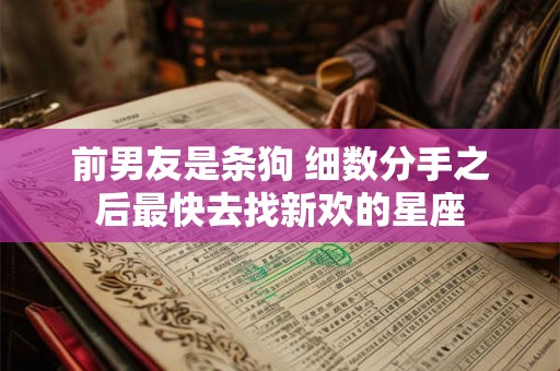 前男友是条狗 细数分手之后最快去找新欢的星座