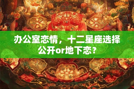 办公室恋情，十二星座选择公开or地下恋？