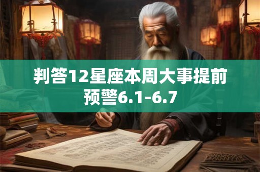 判答12星座本周大事提前预警6.1-6.7