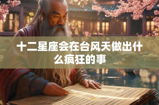 十二星座会在台风天做出什么疯狂的事