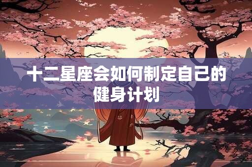十二星座会如何制定自己的健身计划