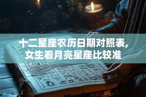 十二星座农历日期对照表,女生看月亮星座比较准