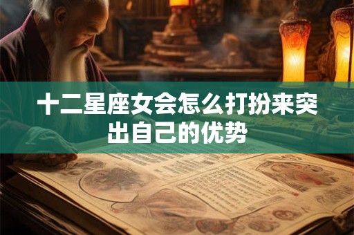 十二星座女会怎么打扮来突出自己的优势