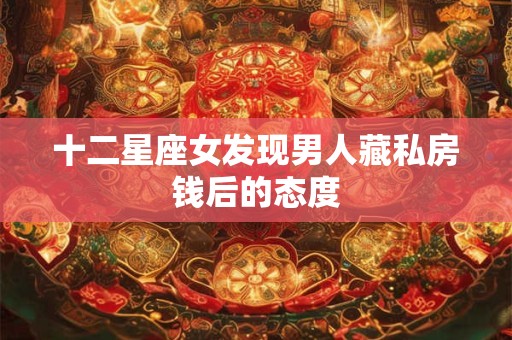 十二星座女发现男人藏私房钱后的态度